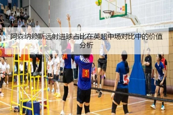 阿森纳赖斯远射进球占比在英超中场对比中的价值分析