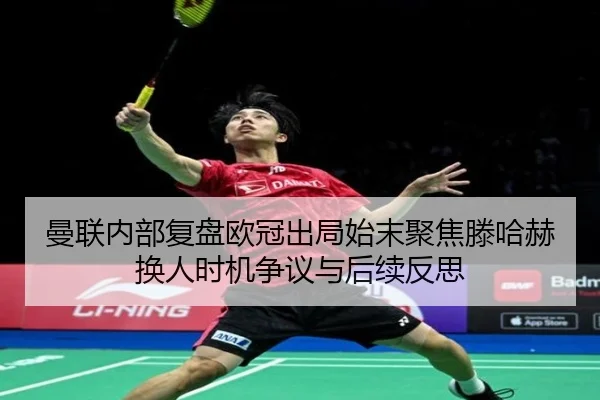 曼联内部复盘欧冠出局始末聚焦滕哈赫换人时机争议与后续反思