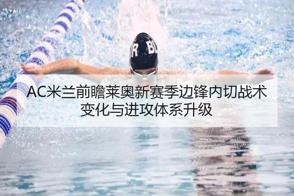 AC米兰前瞻莱奥新赛季边锋内切战术变化与进攻体系升级