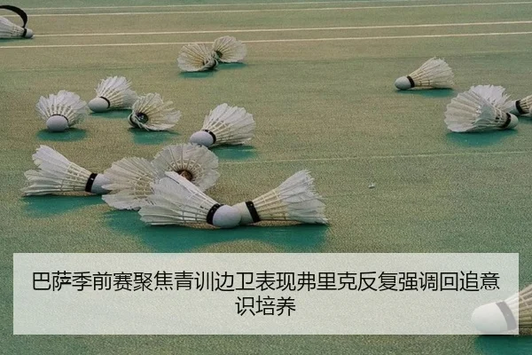 巴萨季前赛聚焦青训边卫表现弗里克反复强调回追意识培养